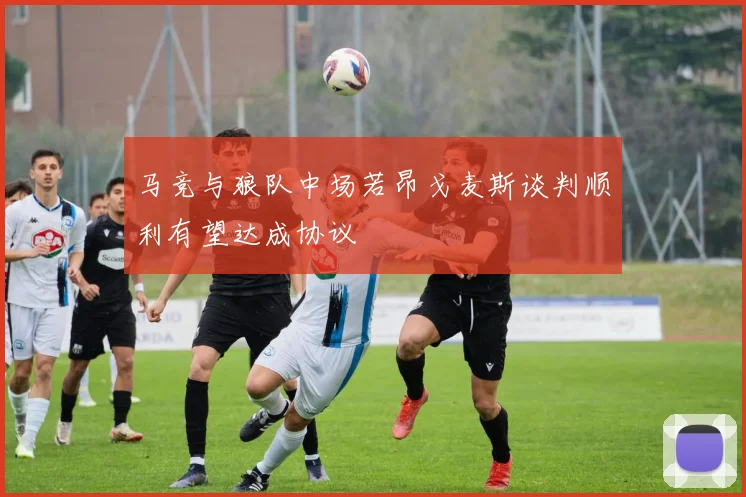 马竞与狼队中场若昂戈麦斯谈判顺利有望达成协议