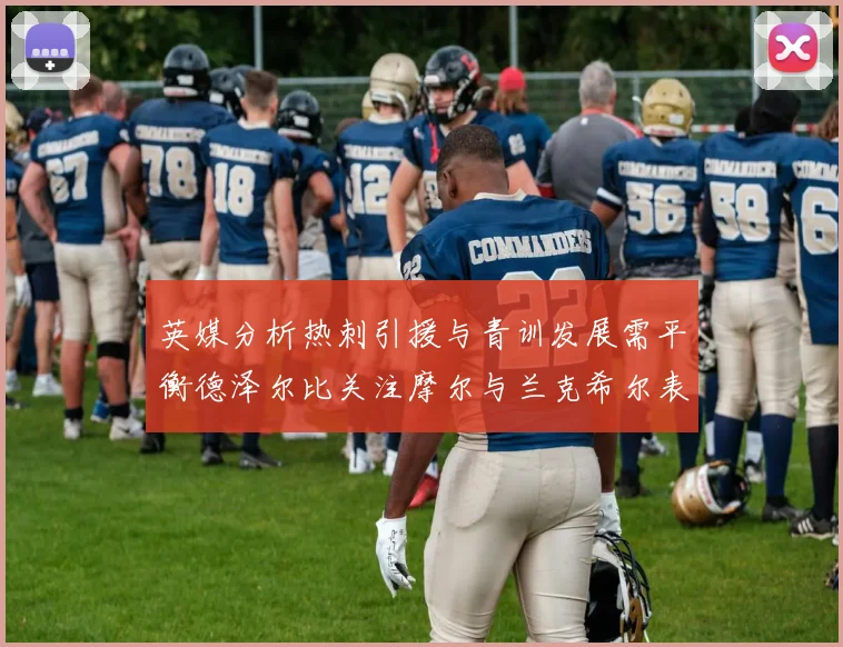 英媒分析热刺引援与青训发展需平衡德泽尔比关注摩尔与兰克希尔表现