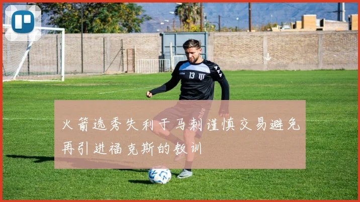 火箭选秀失利于马刺谨慎交易避免再引进福克斯的教训