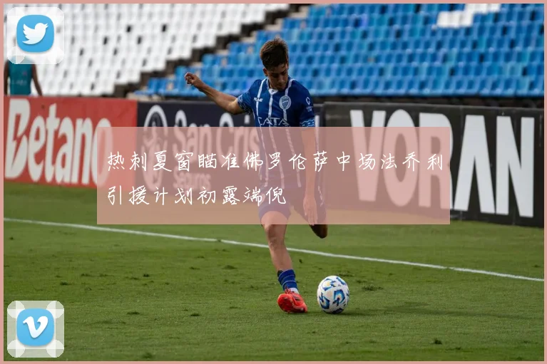 热刺夏窗瞄准佛罗伦萨中场法乔利引援计划初露端倪